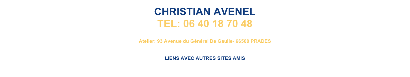 CHRISTIAN AVENEL
TEL: 06 40 18 70 48
￼
Atelier: 93 Avenue du Général De Gaulle- 66500 PRADES


LIENS AVEC AUTRES SITES AMIS
                                                                                                                                                  www.lartdetrecurieux.fr